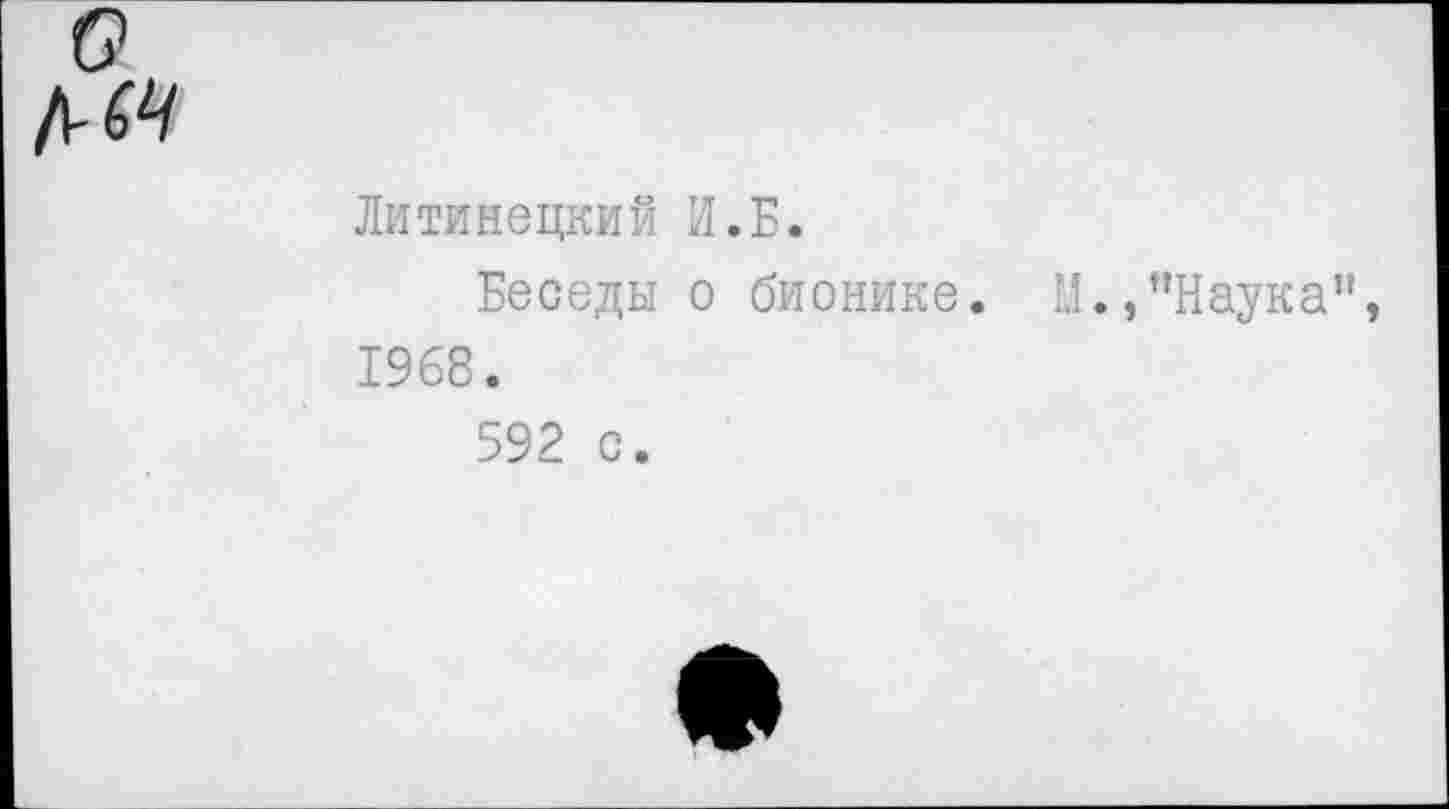 ﻿о №
Литинецкий И.Б.
Беседы о бионике. М., "Наука", 1968.
592 с.